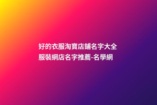 好的衣服淘寶店鋪名字大全 服裝網店名字推薦-名學網